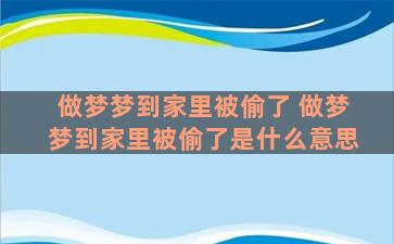 做梦梦到家里被偷了 做梦梦到家里被偷了是什么意思